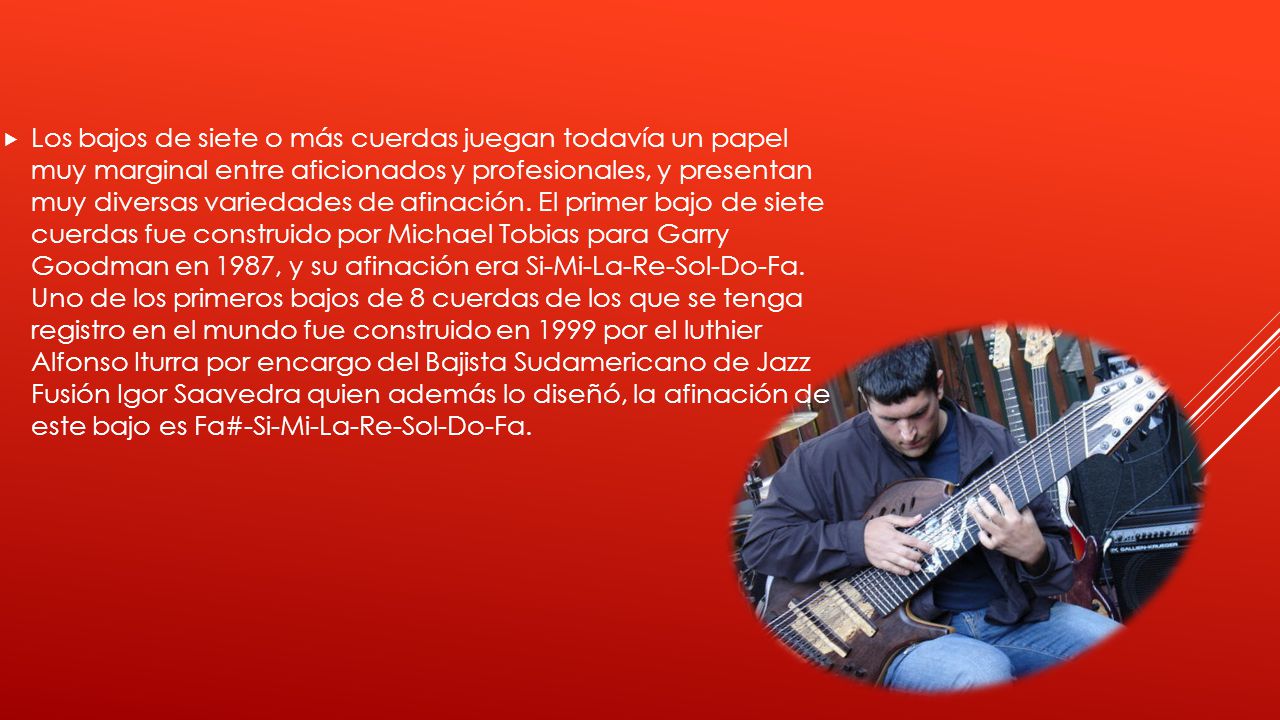 Los bajos de siete o más cuerdas juegan todavía un papel muy marginal entre aficionados y profesionales, y presentan muy diversas variedades de afinación.