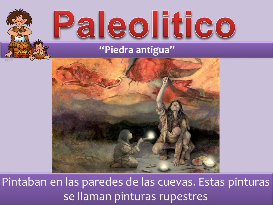 Paleolitico Piedra antigua Pintaban en las paredes de las cuevas.