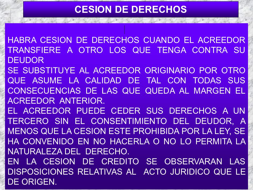 CESION DE DERECHOS HABRA CESION DE DERECHOS CUANDO EL ACREEDOR TRANSFIERE A OTRO LOS QUE TENGA CONTRA SU DEUDOR.