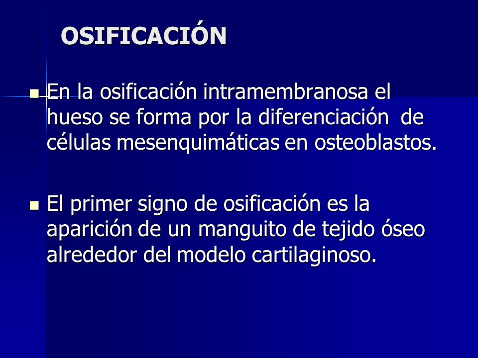 OSIFICACIÓN En la osificación intramembranosa el hueso se forma por la diferenciación de células mesenquimáticas en osteoblastos.