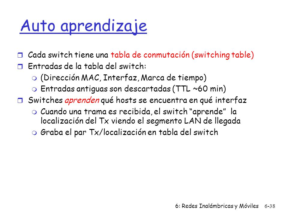 Auto aprendizaje Cada switch tiene una tabla de conmutación (switching table) Entradas de la tabla del switch:
