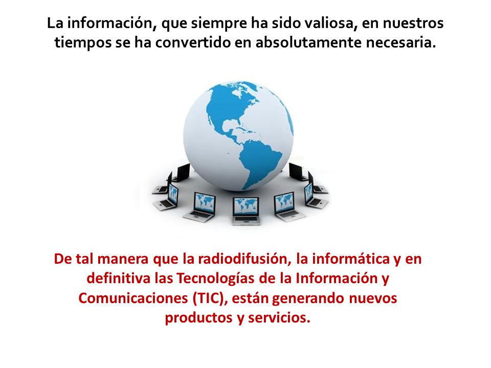 La información, que siempre ha sido valiosa, en nuestros tiempos se ha convertido en absolutamente necesaria.