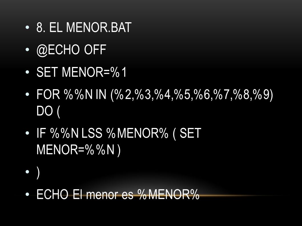 8. EL OFF. SET MENOR=%1. FOR %%N IN (%2,%3,%4,%5,%6,%7,%8,%9) DO ( IF %%N LSS %MENOR% ( SET MENOR=%%N )