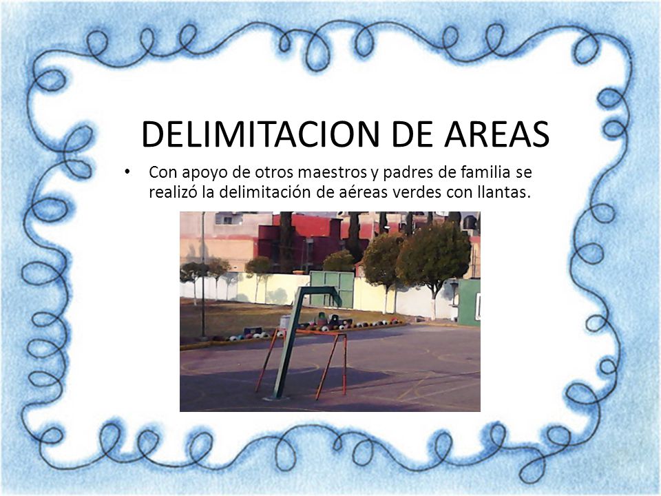 DELIMITACION DE AREAS Con apoyo de otros maestros y padres de familia se realizó la delimitación de aéreas verdes con llantas.
