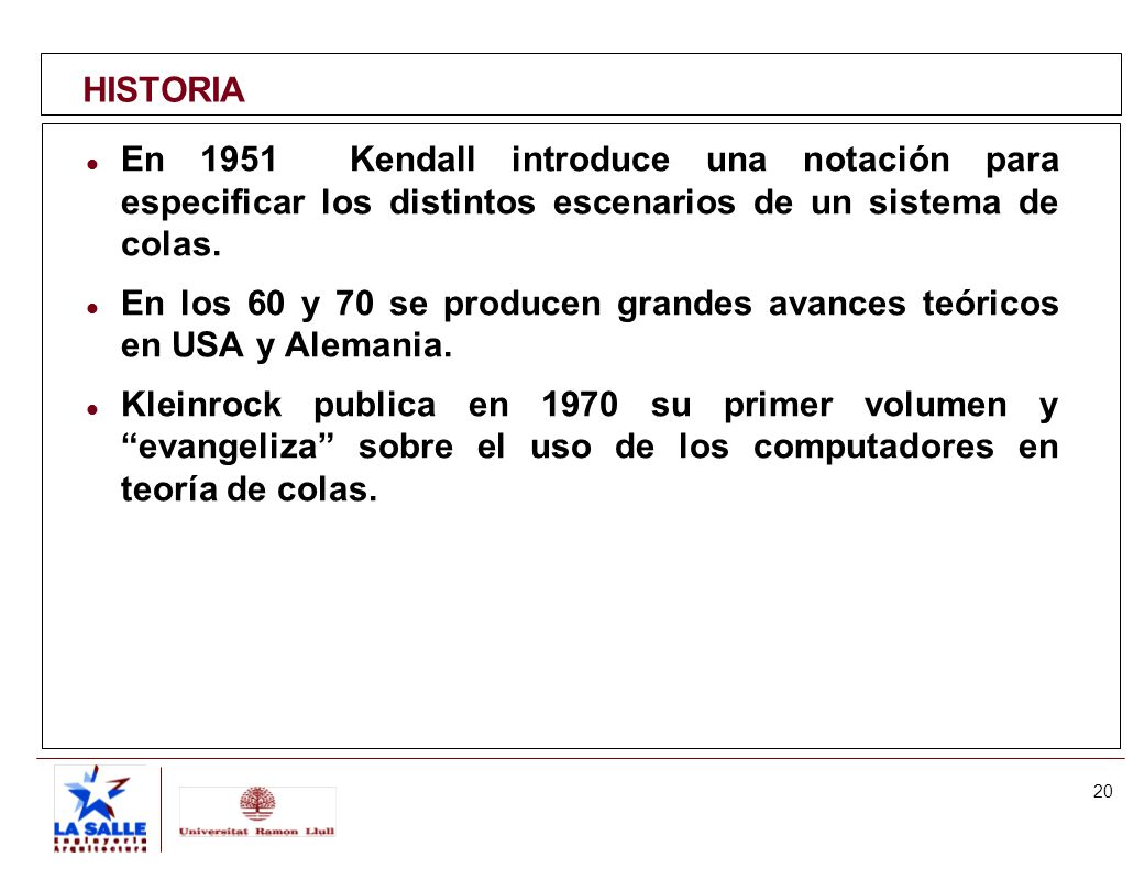 HISTORIA En 1951 Kendall introduce una notación para especificar los distintos escenarios de un sistema de colas.