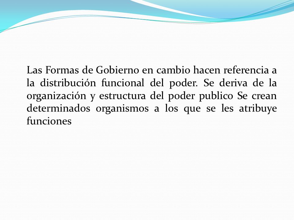 Las Formas de Gobierno en cambio hacen referencia a la distribución funcional del poder.
