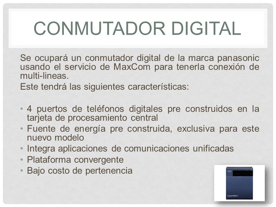 CONMUTADOR DIGITAL Se ocupará un conmutador digital de la marca panasonic usando el servicio de MaxCom para tenerla conexión de multi-lineas.