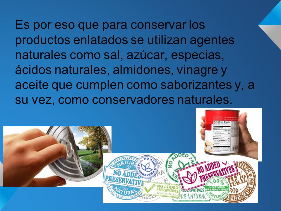 Es por eso que para conservar los productos enlatados se utilizan agentes naturales como sal, azúcar, especias, ácidos naturales, almidones, vinagre y aceite que cumplen como saborizantes y, a su vez, como conservadores naturales.