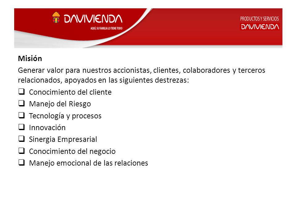 Misión Generar valor para nuestros accionistas, clientes, colaboradores y terceros relacionados, apoyados en las siguientes destrezas: