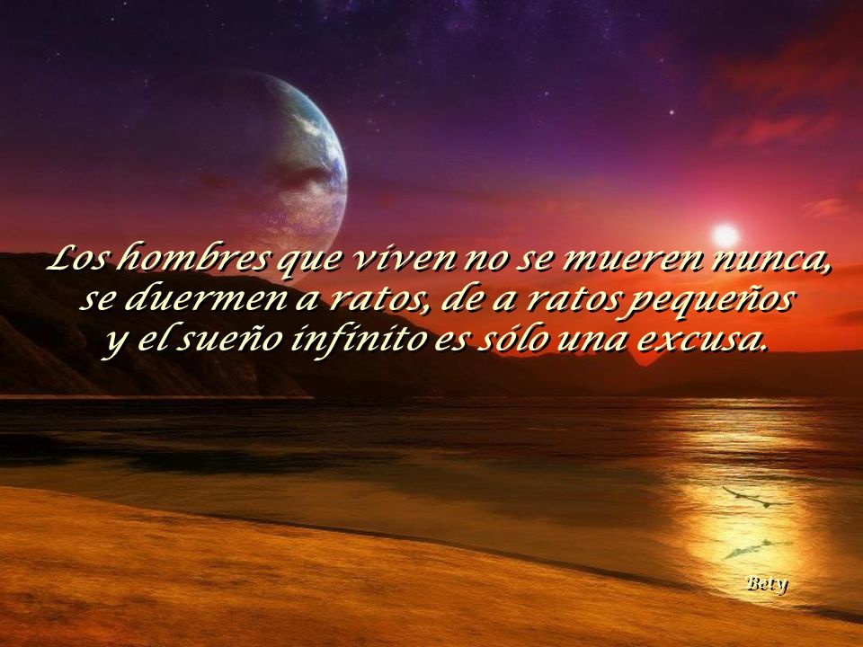 Los hombres que viven no se mueren nunca, se duermen a ratos, de a ratos pequeños y el sueño infinito es sólo una excusa.