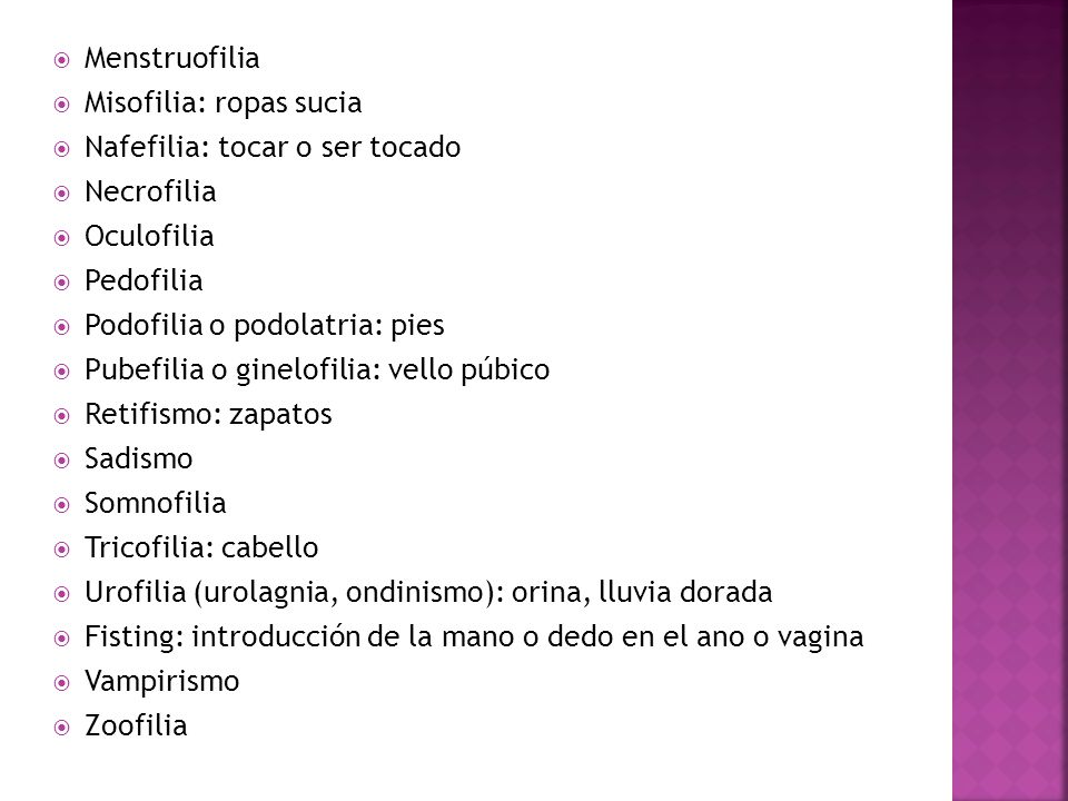 Menstruofilia Misofilia: ropas sucia. Nafefilia: tocar o ser tocado. Necrofilia. Oculofilia. Pedofilia.