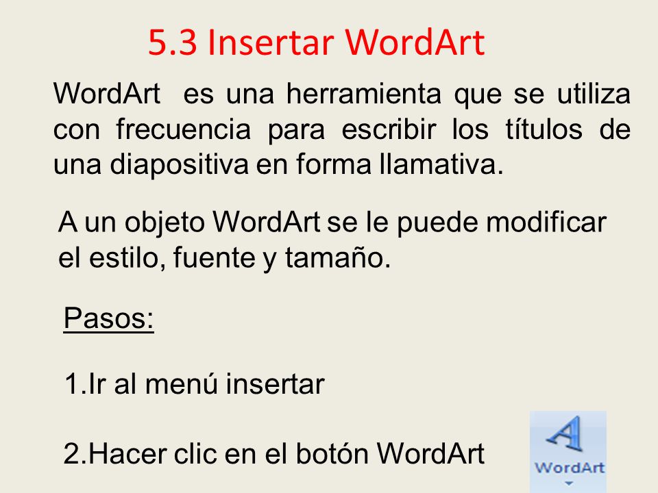 5.3 Insertar WordArt WordArt es una herramienta que se utiliza con frecuencia para escribir los títulos de una diapositiva en forma llamativa.
