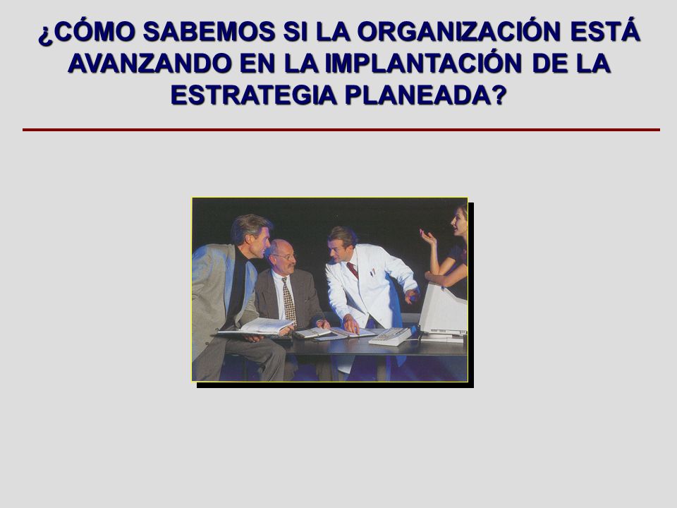 ¿CÓMO SABEMOS SI LA ORGANIZACIÓN ESTÁ AVANZANDO EN LA IMPLANTACIÓN DE LA ESTRATEGIA PLANEADA