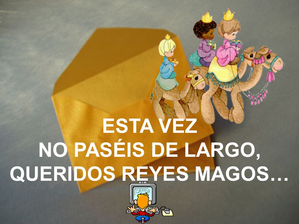 ESTA VEZ NO PASÉIS DE LARGO, QUERIDOS REYES MAGOS…