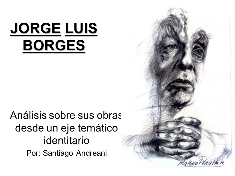 JORGE LUIS BORGES Análisis sobre sus obras desde un eje temático identitario Por: Santiago Andreani
