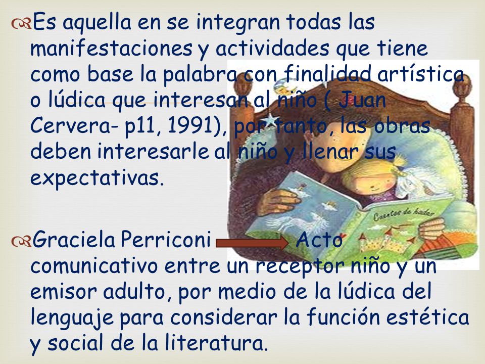 Es aquella en se integran todas las manifestaciones y actividades que tiene como base la palabra con finalidad artística o lúdica que interesan al niño ( Juan Cervera- p11, 1991), por tanto, las obras deben interesarle al niño y llenar sus expectativas.
