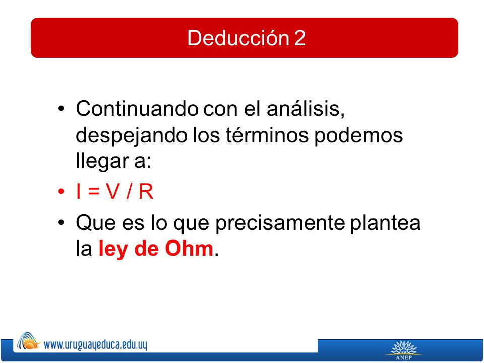 Deducción 2 Continuando con el análisis, despejando los términos podemos llegar a: I = V / R.