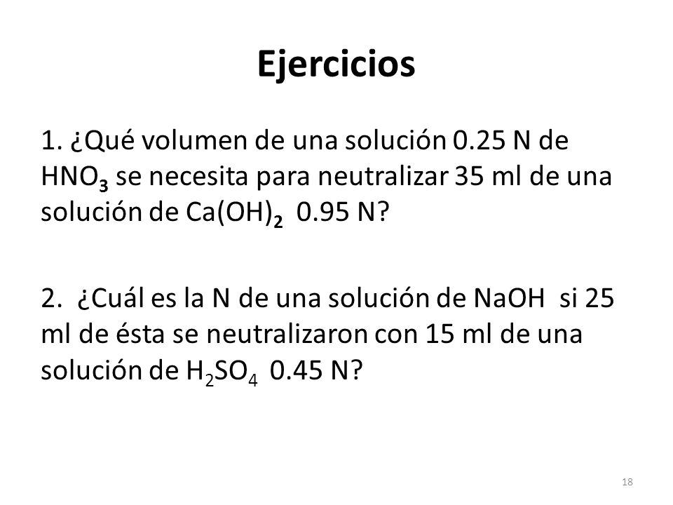 Ejercicios 1. ¿Qué volumen de una solución 0.25 N de HNO3 se necesita para neutralizar 35 ml de una solución de Ca(OH) N