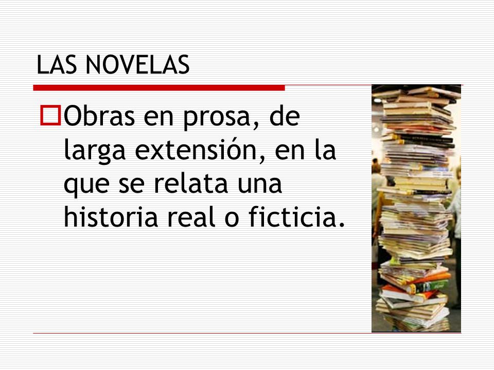 LAS NOVELAS Obras en prosa, de larga extensión, en la que se relata una historia real o ficticia.