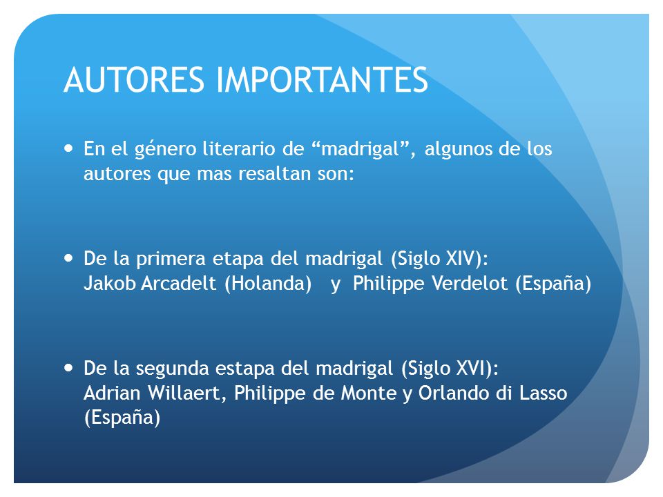 AUTORES IMPORTANTES En el género literario de madrigal , algunos de los autores que mas resaltan son:
