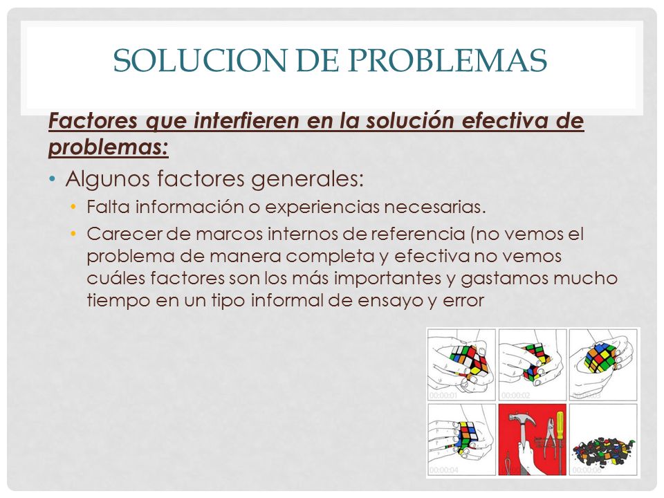 Solucion de problemas Factores que interfieren en la solución efectiva de problemas: Algunos factores generales: