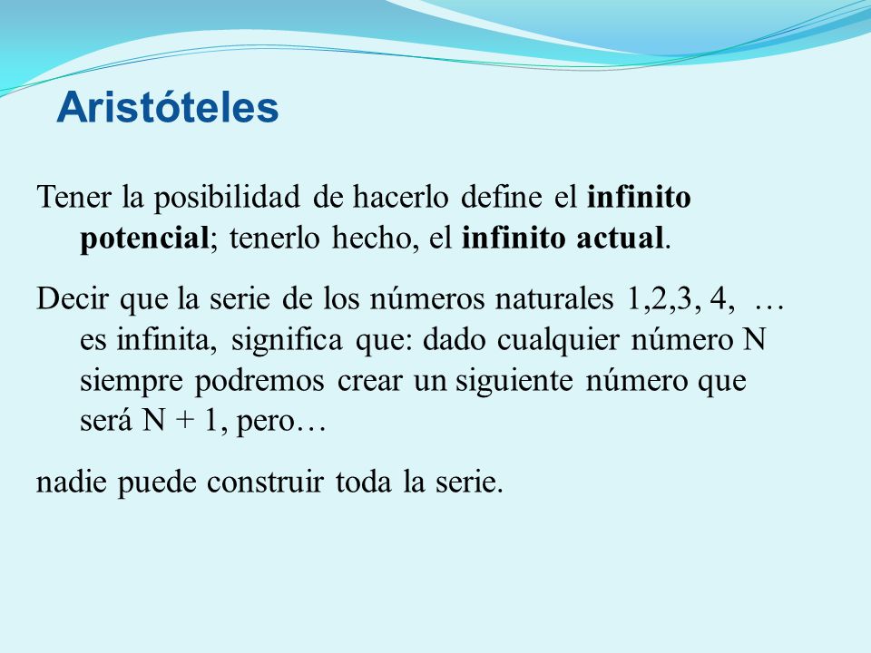 Aristóteles Tener la posibilidad de hacerlo define el infinito potencial; tenerlo hecho, el infinito actual.