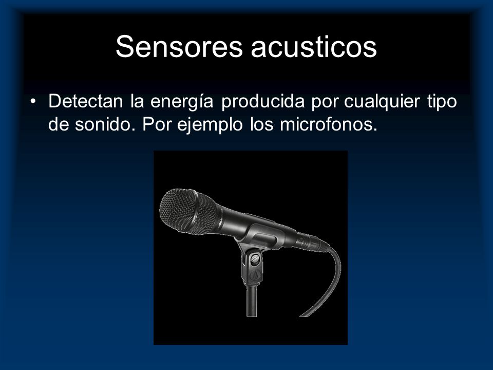 Sensores acusticos Detectan la energía producida por cualquier tipo de sonido.