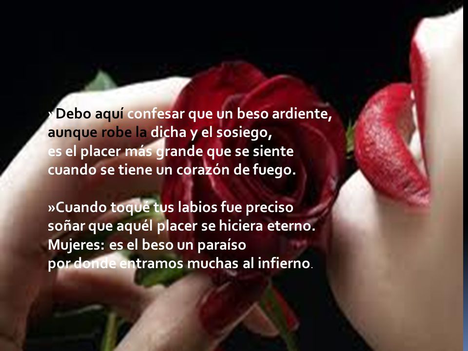 »Debo aquí confesar que un beso ardiente, aunque robe la dicha y el sosiego, es el placer más grande que se siente cuando se tiene un corazón de fuego.