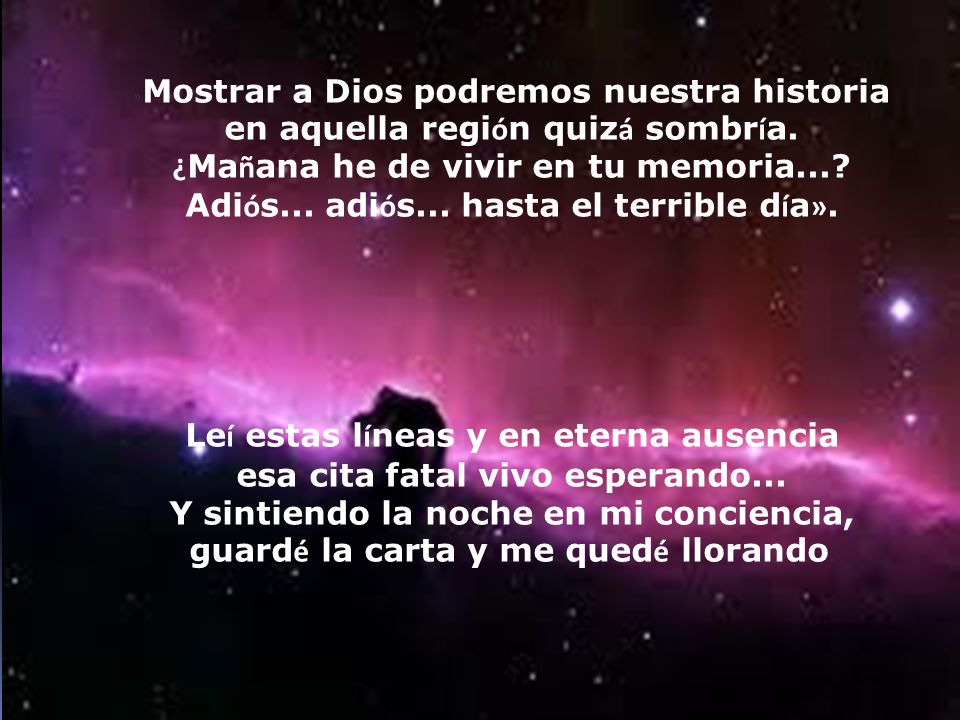 »Mostrar a Dios podremos nuestra historia en aquella región quizá sombría. ¿Mañana he de vivir en tu memoria... Adiós... adiós... hasta el terrible día».