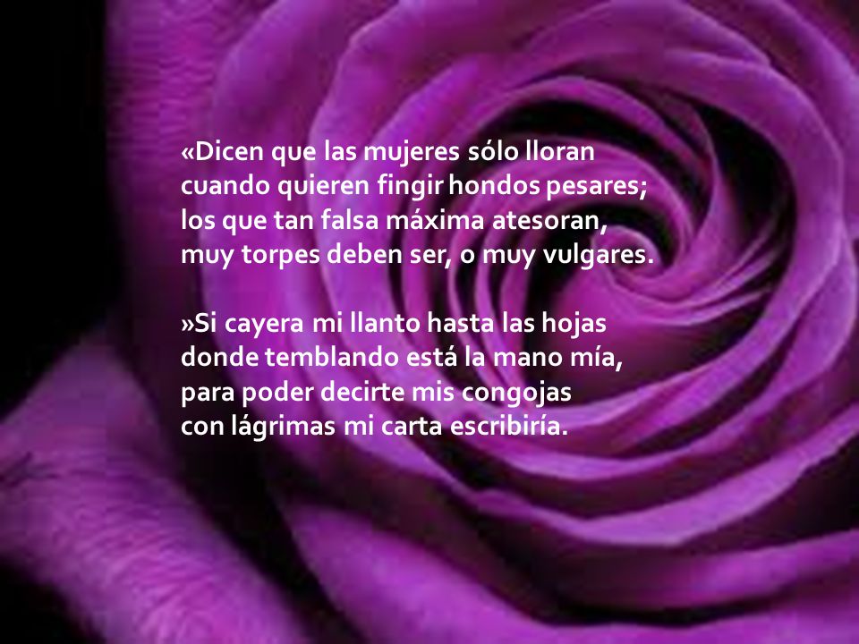 «Dicen que las mujeres sólo lloran cuando quieren fingir hondos pesares; los que tan falsa máxima atesoran, muy torpes deben ser, o muy vulgares.