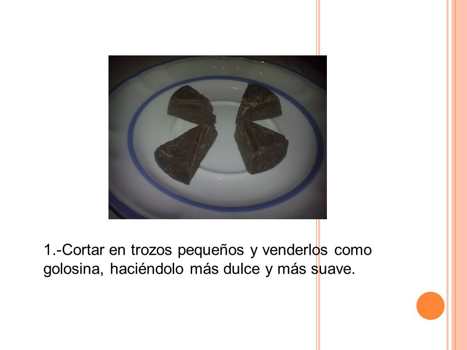 1.-Cortar en trozos pequeños y venderlos como golosina, haciéndolo más dulce y más suave.