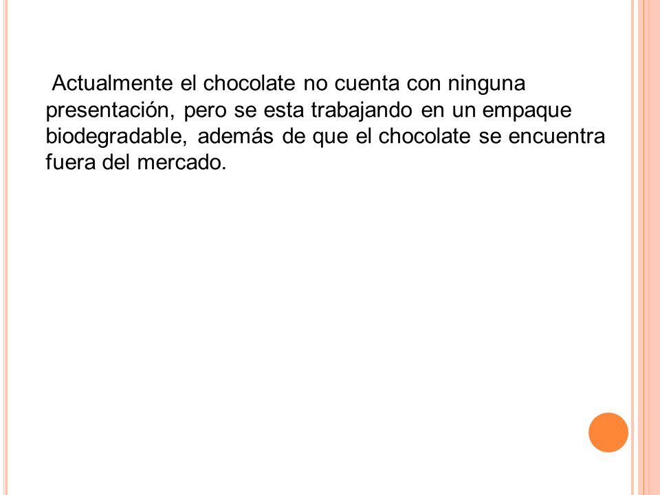Actualmente el chocolate no cuenta con ninguna presentación, pero se esta trabajando en un empaque biodegradable, además de que el chocolate se encuentra fuera del mercado.