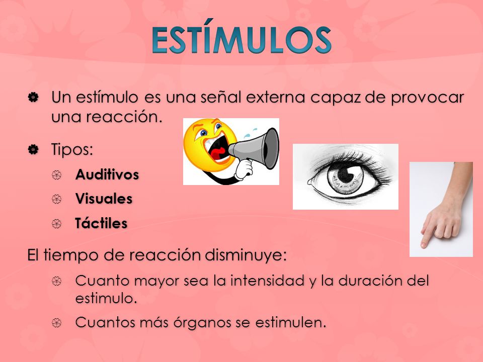ESTÍMULOS Un estímulo es una señal externa capaz de provocar una reacción. Tipos: Auditivos. Visuales.