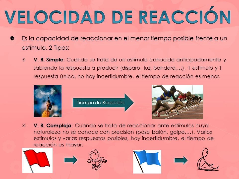 VELOCIDAD DE REACCIÓN Es la capacidad de reaccionar en el menor tiempo posible frente a un estímulo. 2 Tipos: