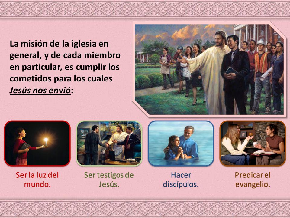 La misión de la iglesia en general, y de cada miembro en particular, es cumplir los cometidos para los cuales Jesús nos envió: