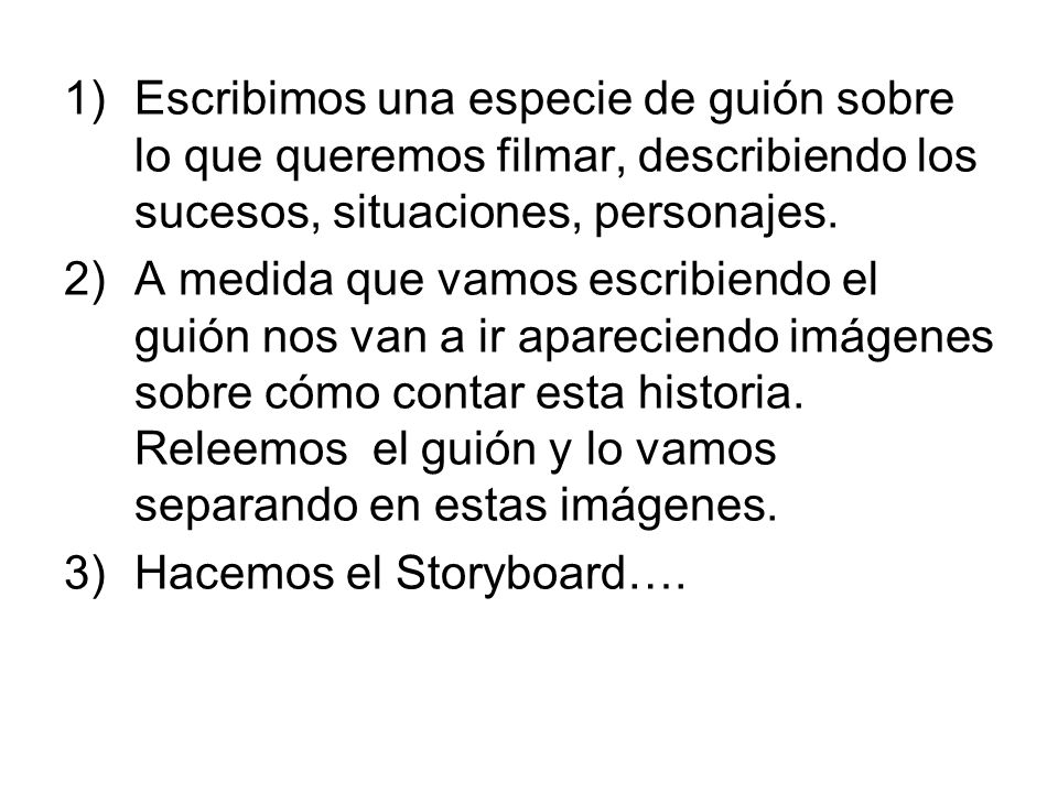 Escribimos una especie de guión sobre lo que queremos filmar, describiendo los sucesos, situaciones, personajes.