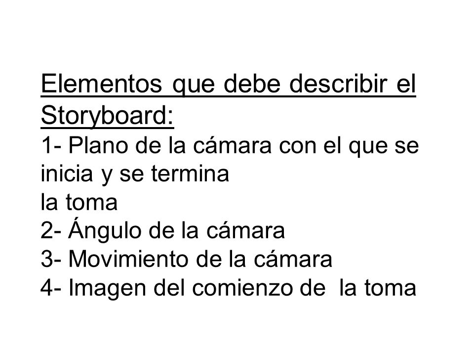 Elementos que debe describir el Storyboard: 1- Plano de la cámara con el que se inicia y se termina la toma 2- Ángulo de la cámara 3- Movimiento de la cámara 4- Imagen del comienzo de la toma