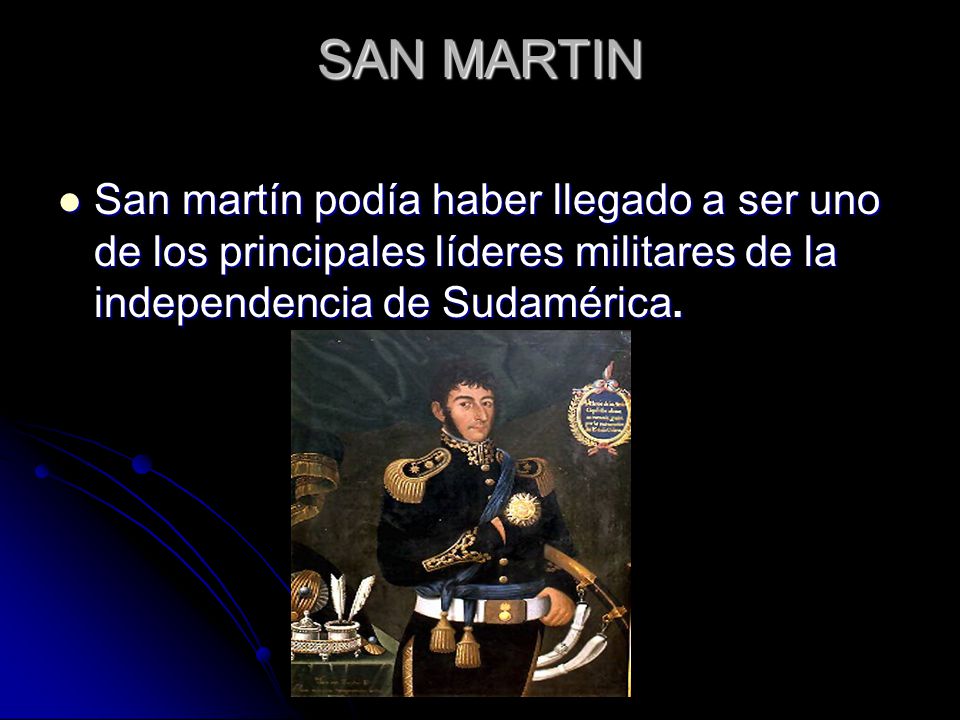 SAN MARTIN San martín podía haber llegado a ser uno de los principales líderes militares de la independencia de Sudamérica.