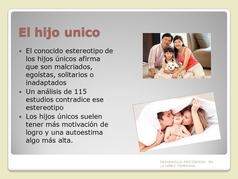 El hijo unico El conocido estereotipo de los hijos únicos afirma que son malcriados, egoístas, solitarios o inadaptados.