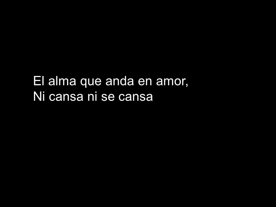 El alma que anda en amor, Ni cansa ni se cansa