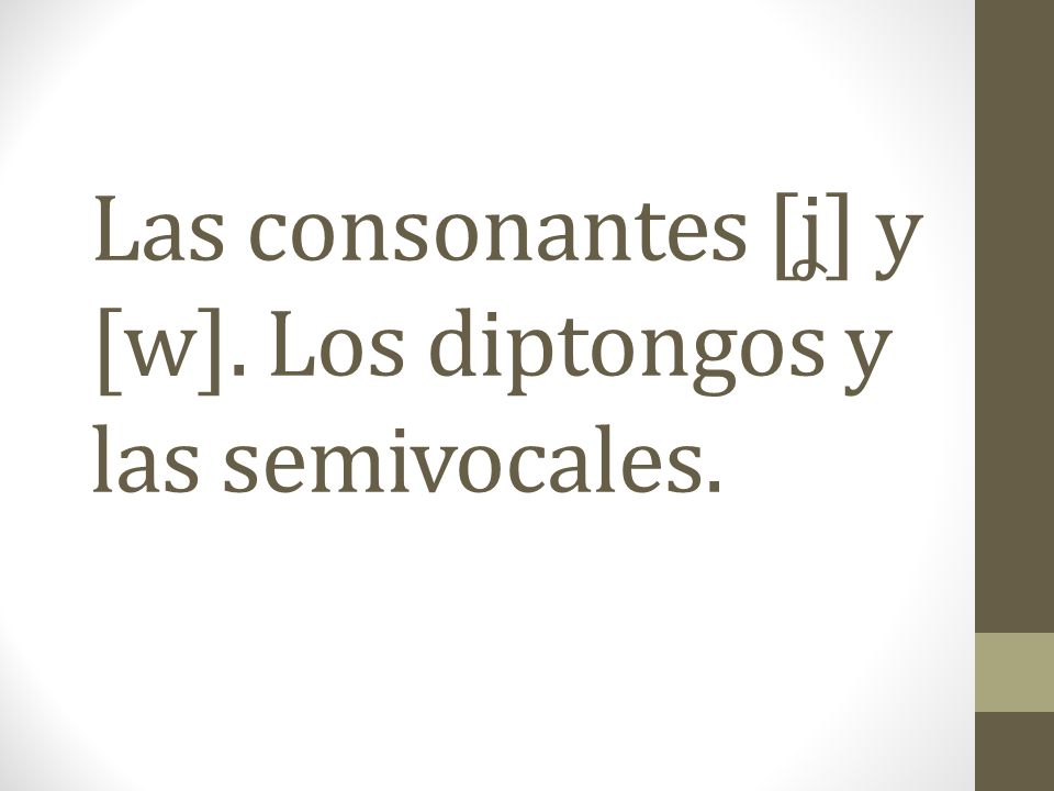 Las consonantes [ʝ] y [w]. Los diptongos y las semivocales.