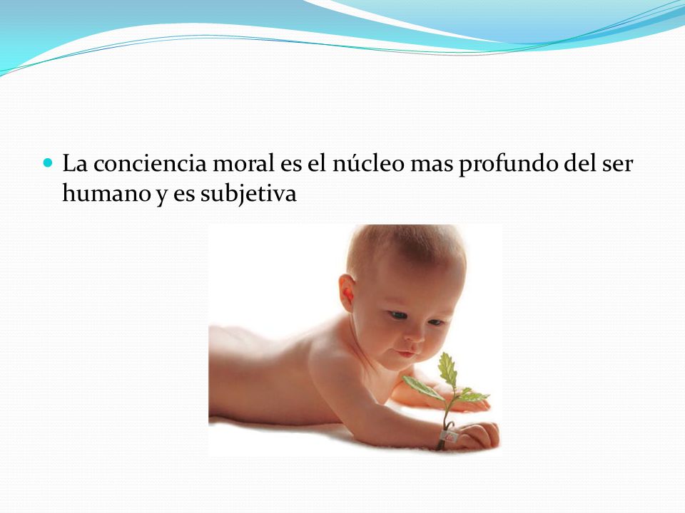 La conciencia moral es el núcleo mas profundo del ser humano y es subjetiva