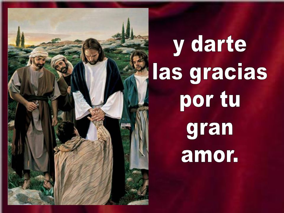 y darte las gracias por tu gran amor.