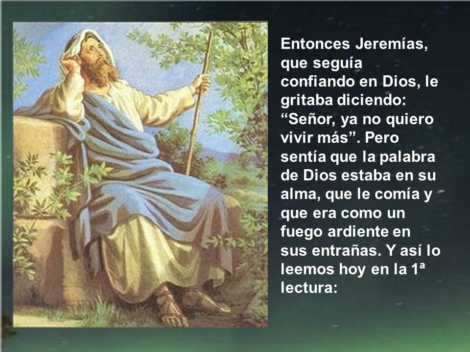 Entonces Jeremías, que seguía confiando en Dios, le gritaba diciendo: Señor, ya no quiero vivir más .