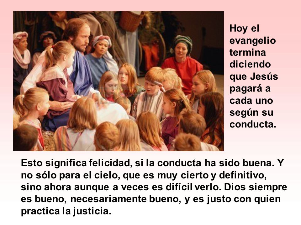 Hoy el evangelio termina diciendo que Jesús pagará a cada uno según su conducta.