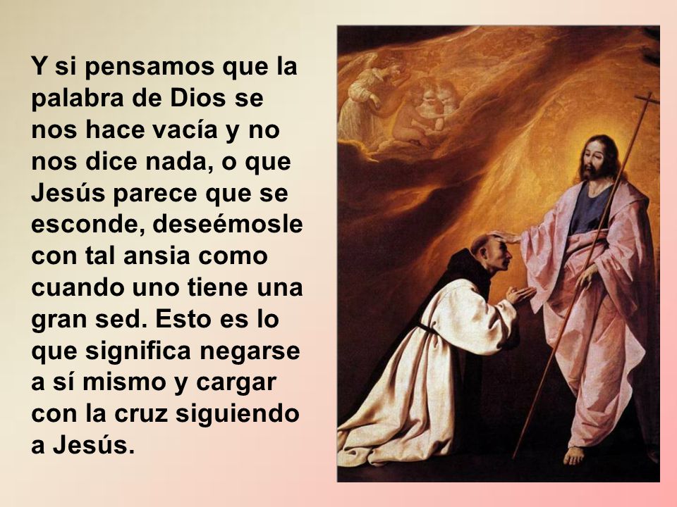 Y si pensamos que la palabra de Dios se nos hace vacía y no nos dice nada, o que Jesús parece que se esconde, deseémosle con tal ansia como cuando uno tiene una gran sed.