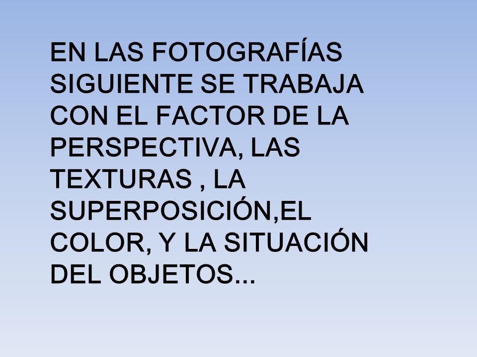 EN LAS FOTOGRAFÍAS SIGUIENTE SE TRABAJA CON EL FACTOR DE LA PERSPECTIVA, LAS TEXTURAS , LA SUPERPOSICIÓN,EL COLOR, Y LA SITUACIÓN DEL OBJETOS...