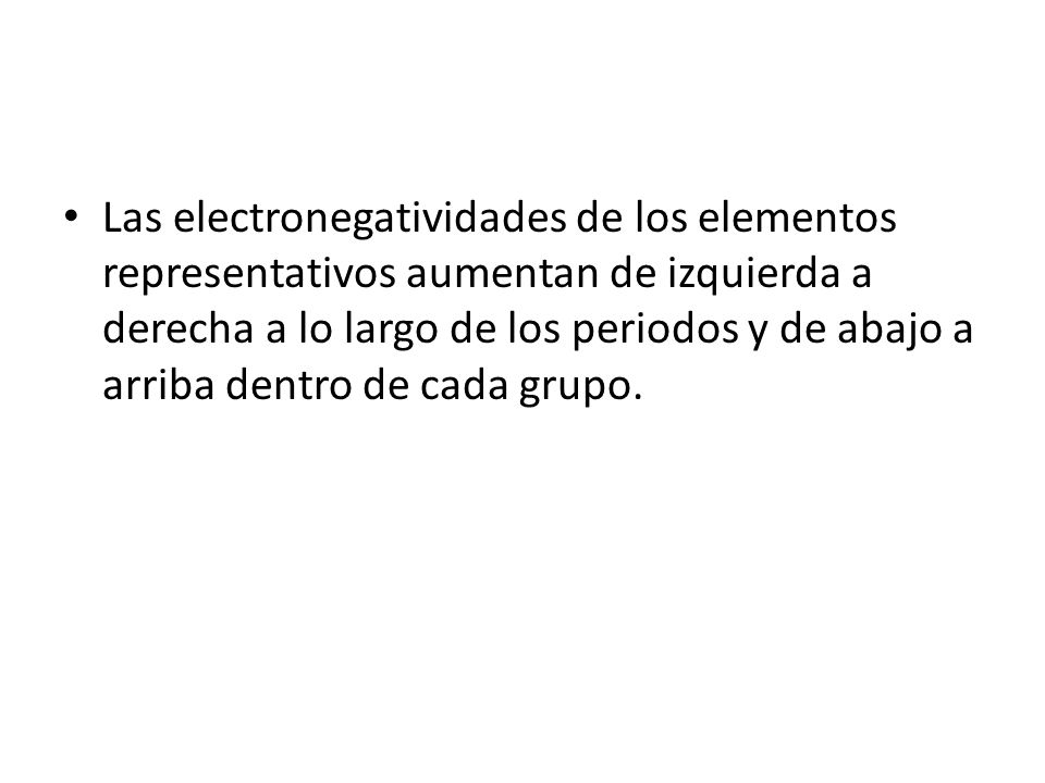 Las electronegatividades de los elementos representativos aumentan de izquierda a derecha a lo largo de los periodos y de abajo a arriba dentro de cada grupo.