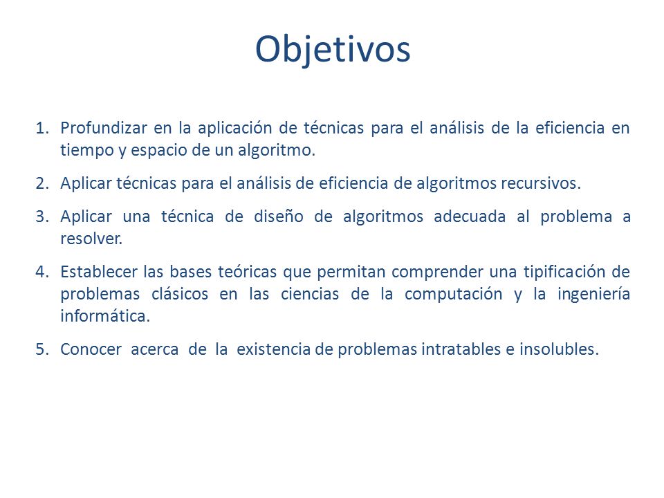 Objetivos Profundizar en la aplicación de técnicas para el análisis de la eficiencia en tiempo y espacio de un algoritmo.