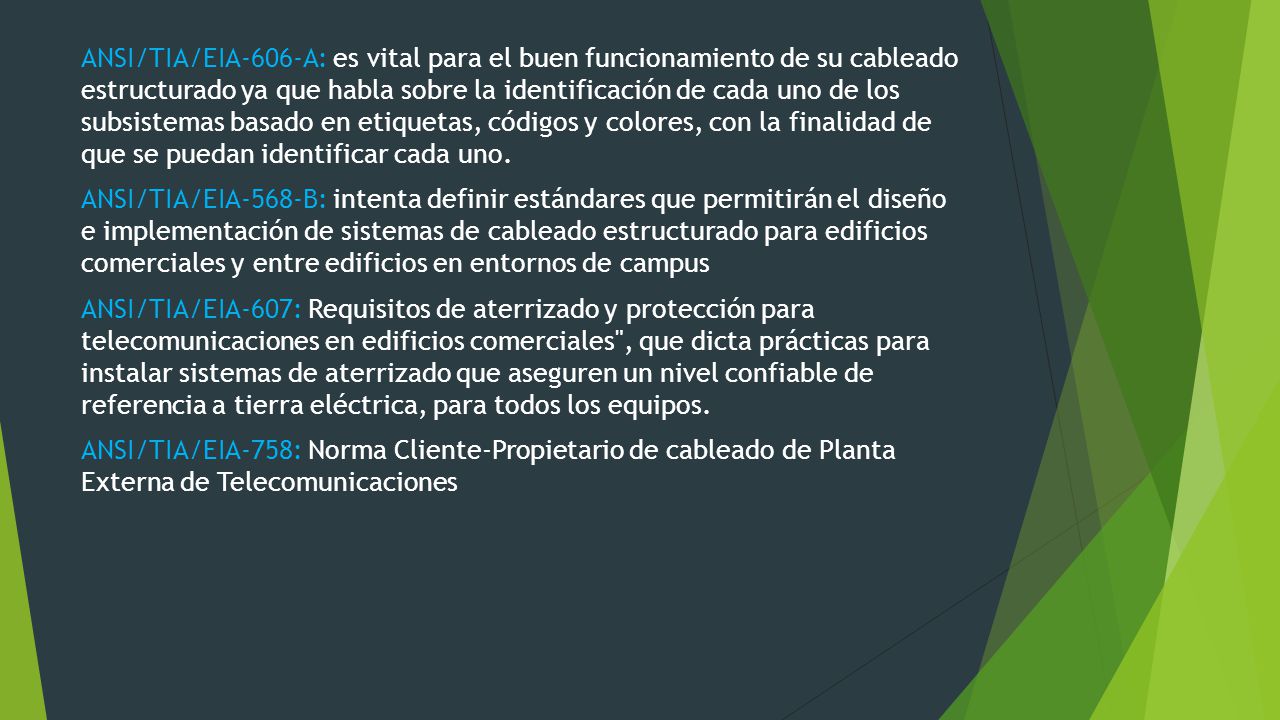 ANSI/TIA/EIA-606-A: es vital para el buen funcionamiento de su cableado estructurado ya que habla sobre la identificación de cada uno de los subsistemas basado en etiquetas, códigos y colores, con la finalidad de que se puedan identificar cada uno.
